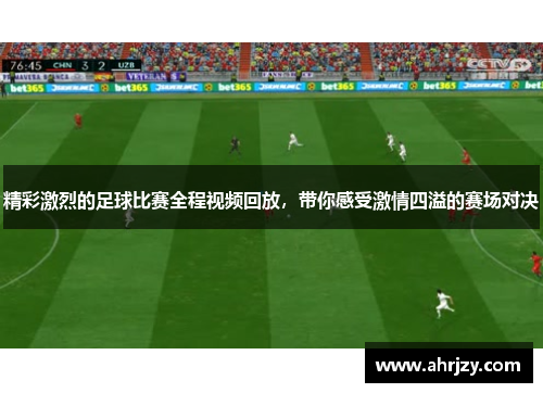 精彩激烈的足球比赛全程视频回放，带你感受激情四溢的赛场对决